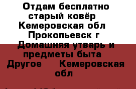 Отдам бесплатно старый ковёр - Кемеровская обл., Прокопьевск г. Домашняя утварь и предметы быта » Другое   . Кемеровская обл.